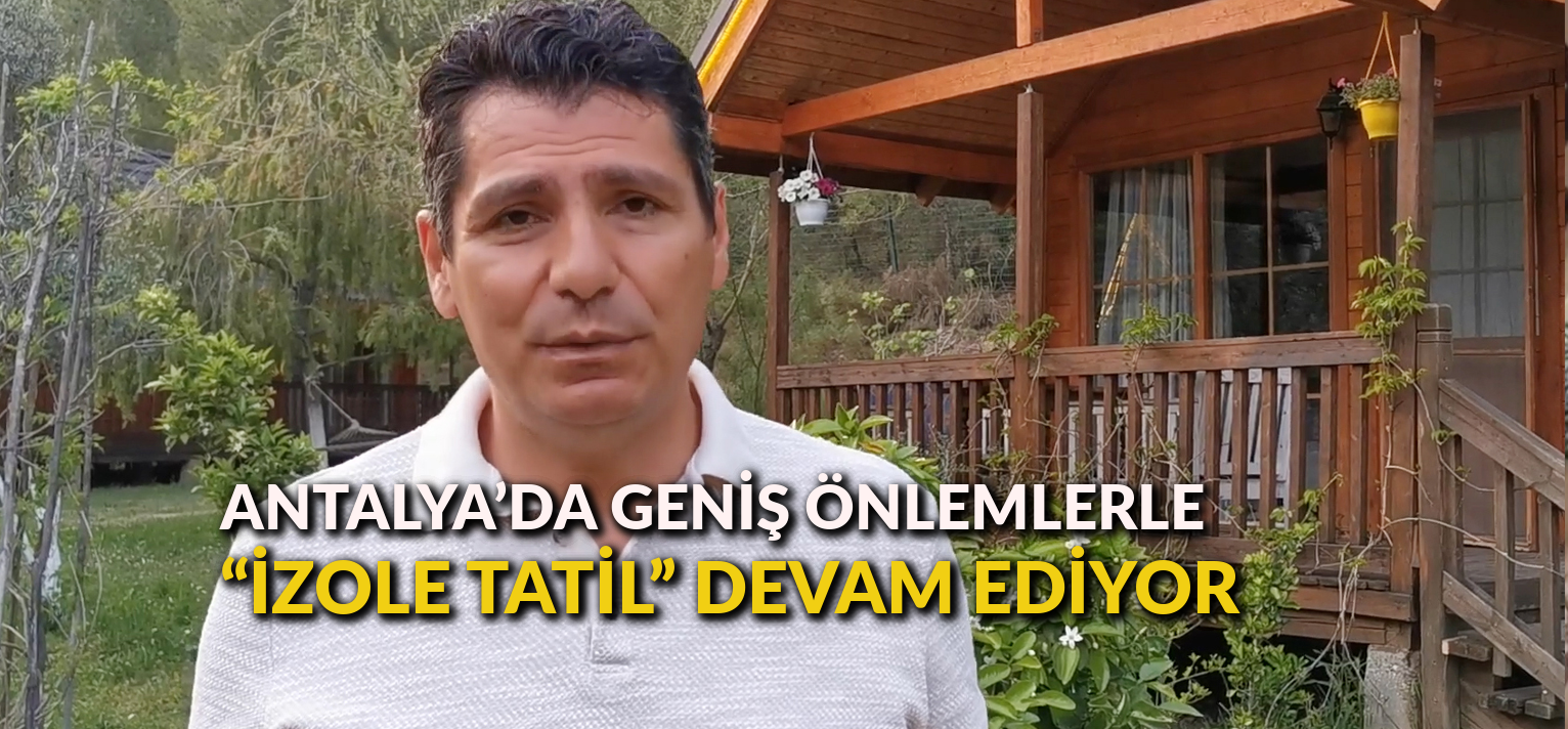 Antalya’da geniş önlemlerle “izole tatil” devam ediyor